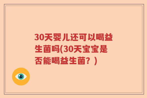 30天婴儿还可以喝益生菌吗(30天宝宝是否能喝益生菌？)