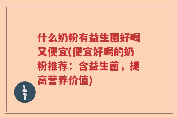 什么奶粉有益生菌好喝又便宜(便宜好喝的奶粉推荐:含益生菌,提高营养价值) 什么奶粉有益生菌好喝又便宜(便宜好喝的奶粉推荐:含益生菌,提高营养价值)