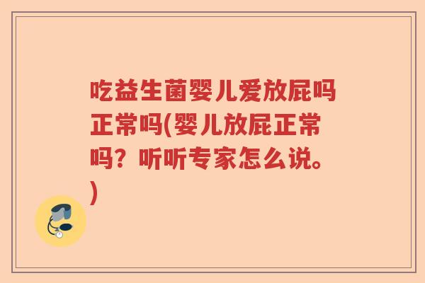 吃益生菌婴儿爱放屁吗正常吗(婴儿放屁正常吗?听听专家怎么说。) 吃益生菌婴儿爱放屁吗正常吗(婴儿放屁正常吗?听听专家怎么说。)