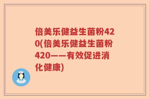 倍美乐健益生菌粉420(倍美乐健益生菌粉420——有效促进消化健康) 倍美乐健益生菌粉420(倍美乐健益生菌粉420——有效促进消化健康)