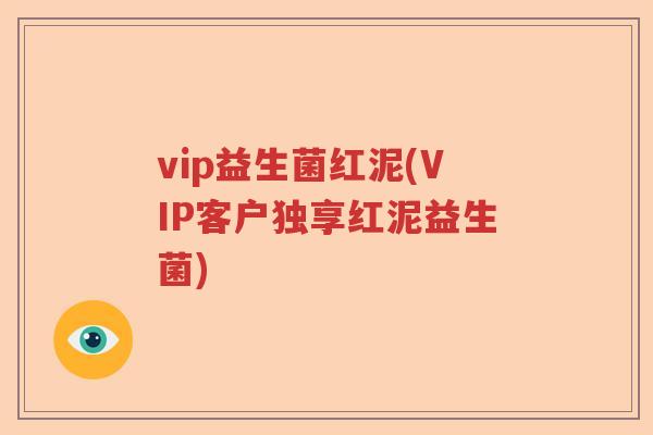 vip益生菌红泥(VIP客户独享红泥益生菌) vip益生菌红泥(VIP客户独享红泥益生菌)