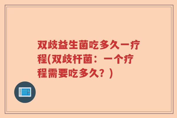 双歧益生菌吃多久一疗程(双歧杆菌:一个疗程需要吃多久?) 双歧益生菌吃多久一疗程(双歧杆菌:一个疗程需要吃多久?)