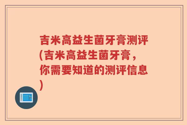 吉米高益生菌牙膏测评(吉米高益生菌牙膏,你需要知道的测评信息) 吉米高益生菌牙膏测评(吉米高益生菌牙膏,你需要知道的测评信息)