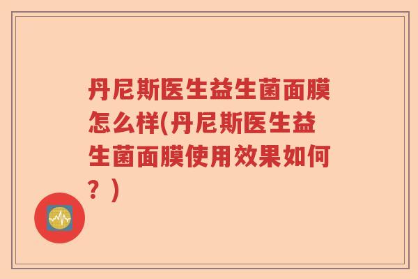 丹尼斯医生益生菌面膜怎么样(丹尼斯医生益生菌面膜使用效果如何?) 丹尼斯医生益生菌面膜怎么样(丹尼斯医生益生菌面膜使用效果如何?)