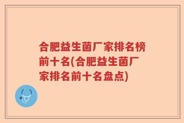 合肥益生菌厂家排名榜前十名(合肥益生菌厂家排名前十名盘点) 合肥益生菌厂家排名榜前十名(合肥益生菌厂家排名前十名盘点)
