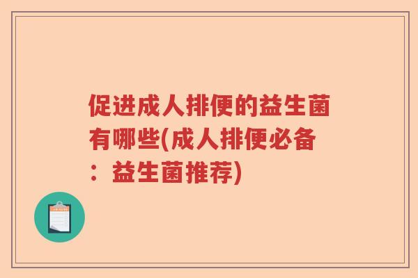 促进成人排便的益生菌有哪些(成人排便必备：益生菌推荐)