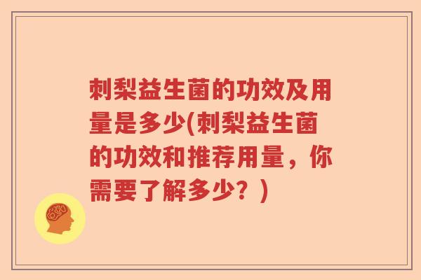 刺梨益生菌的功效及用量是多少(刺梨益生菌的功效和推荐用量，你需要了解多少？)
