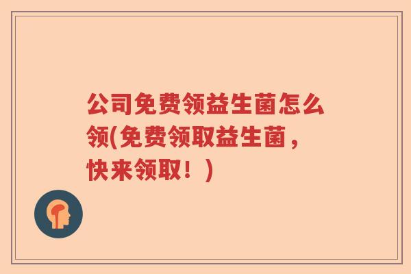 公司免费领益生菌怎么领(免费领取益生菌,快来领取!) 公司免费领益生菌怎么领(免费领取益生菌,快来领取!)