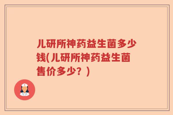 儿研所神药益生菌多少钱(儿研所神药益生菌售价多少？)