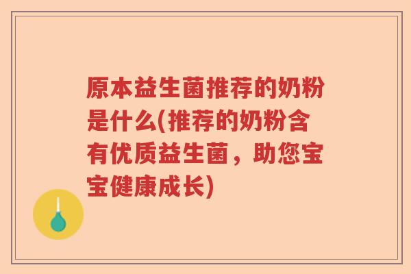 原本益生菌推荐的奶粉是什么(推荐的奶粉含有优质益生菌，助您宝宝健康成长)