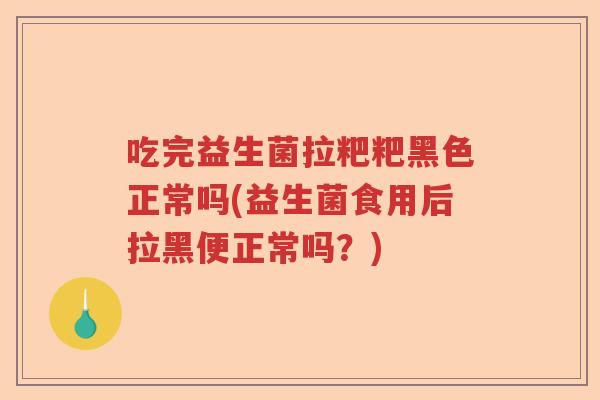 吃完益生菌拉粑粑黑色正常吗(益生菌食用后拉黑便正常吗？)