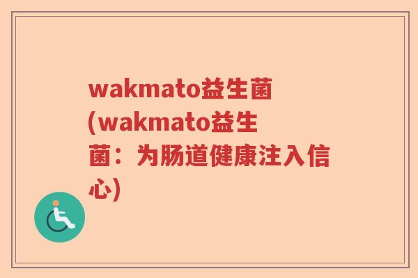 wakmato益生菌(wakmato益生菌:为肠道健康注入信心) wakmato益生菌(wakmato益生菌:为肠道健康注入信心)