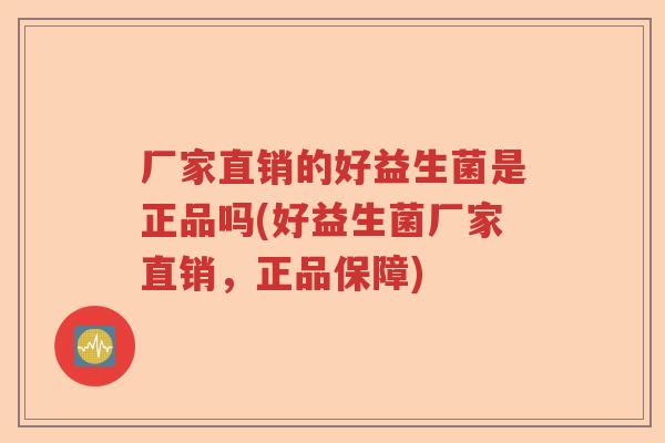 厂家直销的好益生菌是正品吗(好益生菌厂家直销，正品保障)