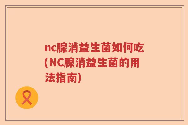 nc腺消益生菌如何吃(NC腺消益生菌的用法指南) nc腺消益生菌如何吃(NC腺消益生菌的用法指南)