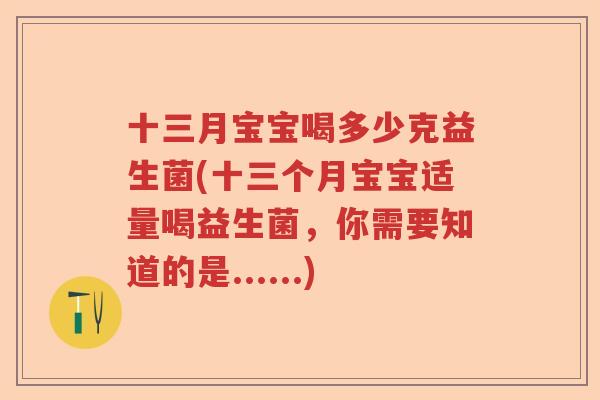 十三月宝宝喝多少克益生菌(十三个月宝宝适量喝益生菌，你需要知道的是......)
