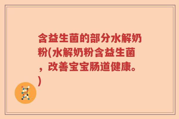 含益生菌的部分水解奶粉(水解奶粉含益生菌,改善宝宝肠道健康。) 含益生菌的部分水解奶粉(水解奶粉含益生菌,改善宝宝肠道健康。)
