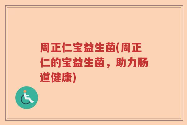 周正仁宝益生菌(周正仁的宝益生菌,助力肠道健康) 周正仁宝益生菌(周正仁的宝益生菌,助力肠道健康)