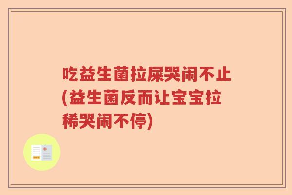 吃益生菌拉屎哭闹不止(益生菌反而让宝宝拉稀哭闹不停) 吃益生菌拉屎哭闹不止(益生菌反而让宝宝拉稀哭闹不停)