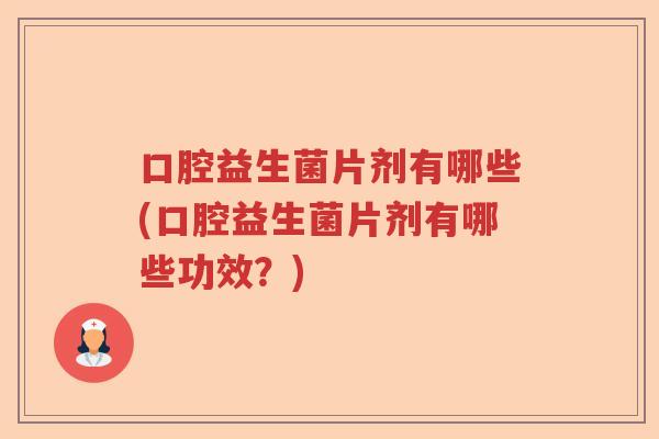 口腔益生菌片剂有哪些(口腔益生菌片剂有哪些功效？)