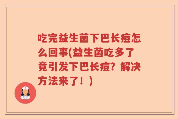 吃完益生菌下巴长痘怎么回事(益生菌吃多了竟引发下巴长痘?解决方法来了!) 吃完益生菌下巴长痘怎么回事(益生菌吃多了竟引发下巴长痘?解决方法来了!)