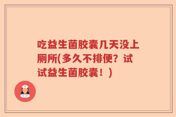 吃益生菌胶囊几天没上厕所(多久不排便？试试益生菌胶囊！)
