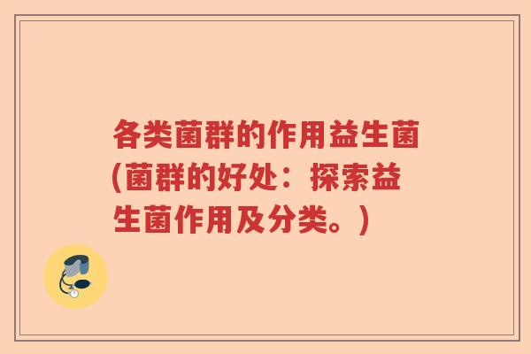 各类菌群的作用益生菌(菌群的好处:探索益生菌作用及分类。) 各类菌群的作用益生菌(菌群的好处:探索益生菌作用及分类。)