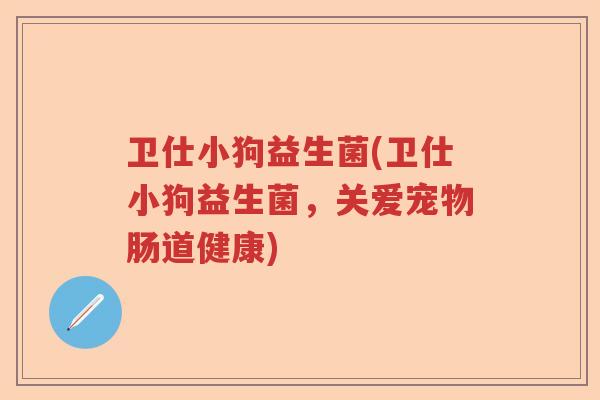 卫仕小狗益生菌(卫仕小狗益生菌,关爱宠物肠道健康) 卫仕小狗益生菌(卫仕小狗益生菌,关爱宠物肠道健康)