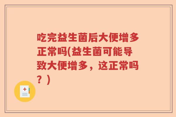 吃完益生菌后大便增多正常吗(益生菌可能导致大便增多,这正常吗?) 吃完益生菌后大便增多正常吗(益生菌可能导致大便增多,这正常吗?)