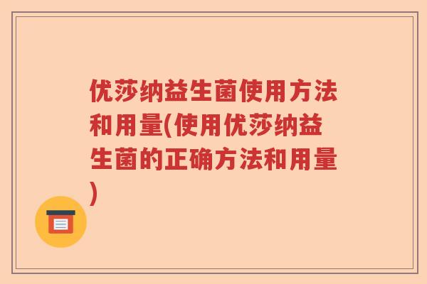 优莎纳益生菌使用方法和用量(使用优莎纳益生菌的正确方法和用量) 优莎纳益生菌使用方法和用量(使用优莎纳益生菌的正确方法和用量)