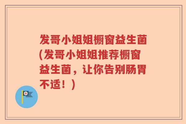 发哥小姐姐橱窗益生菌(发哥小姐姐推荐橱窗益生菌，让你告别肠胃不适！)