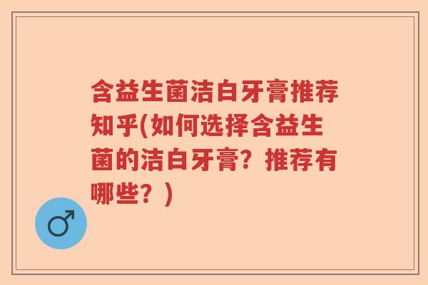 含益生菌洁白牙膏推荐知乎(如何选择含益生菌的洁白牙膏?推荐有哪些?) 含益生菌洁白牙膏推荐知乎(如何选择含益生菌的洁白牙膏?推荐有哪些?)
