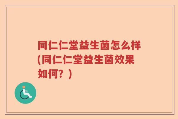 同仁仁堂益生菌怎么样(同仁仁堂益生菌效果如何?) 同仁仁堂益生菌怎么样(同仁仁堂益生菌效果如何?)