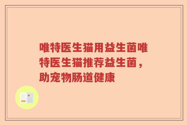 唯特医生猫用益生菌唯特医生猫推荐益生菌，助宠物肠道健康