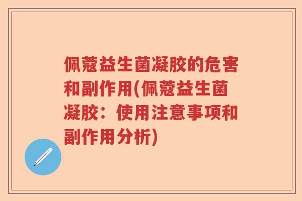 佩蔻益生菌凝胶的危害和副作用(佩蔻益生菌凝胶：使用注意事项和副作用分析)