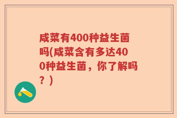 咸菜有400种益生菌吗(咸菜含有多达400种益生菌,你了解吗?) 咸菜有400种益生菌吗(咸菜含有多达400种益生菌,你了解吗?)