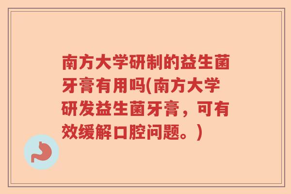 南方大学研制的益生菌牙膏有用吗(南方大学研发益生菌牙膏,可有效缓解口腔问题。) 南方大学研制的益生菌牙膏有用吗(南方大学研发益生菌牙膏,可有效缓解口腔问题。)