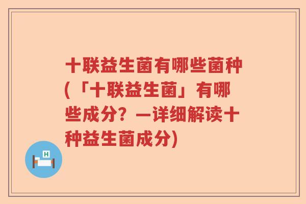 十联益生菌有哪些菌种(「十联益生菌」有哪些成分?—详细解读十种益生菌成分) 十联益生菌有哪些菌种(「十联益生菌」有哪些成分?—详细解读十种益生菌成分)