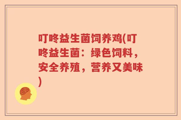 叮咚益生菌饲养鸡(叮咚益生菌:绿色饲料,安全养殖,营养又美味) 叮咚益生菌饲养鸡(叮咚益生菌:绿色饲料,安全养殖,营养又美味)
