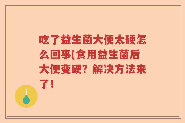 吃了益生菌大便太硬怎么回事(食用益生菌后大便变硬？解决方法来了！