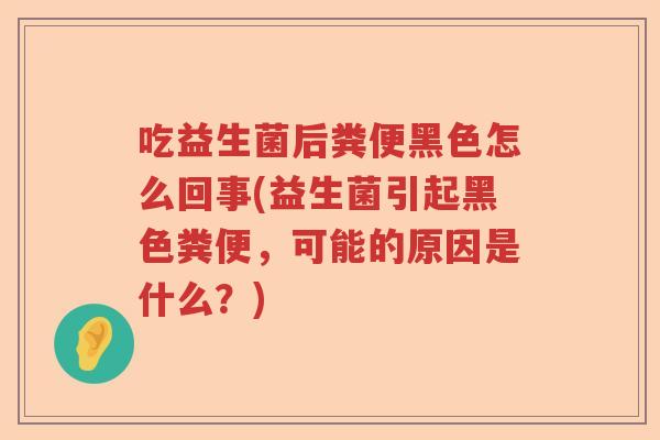 吃益生菌后粪便黑色怎么回事(益生菌引起黑色粪便，可能的原因是什么？)