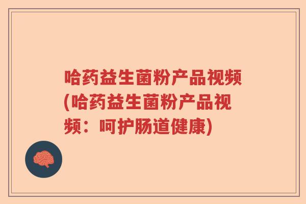 哈药益生菌粉产品视频(哈药益生菌粉产品视频:呵护肠道健康) 哈药益生菌粉产品视频(哈药益生菌粉产品视频:呵护肠道健康)