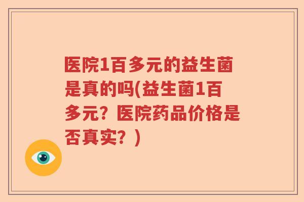 医院1百多元的益生菌是真的吗(益生菌1百多元？医院药品价格是否真实？)