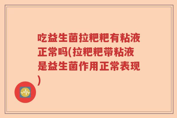 吃益生菌拉粑粑有粘液正常吗(拉粑粑带粘液是益生菌作用正常表现) 吃益生菌拉粑粑有粘液正常吗(拉粑粑带粘液是益生菌作用正常表现)