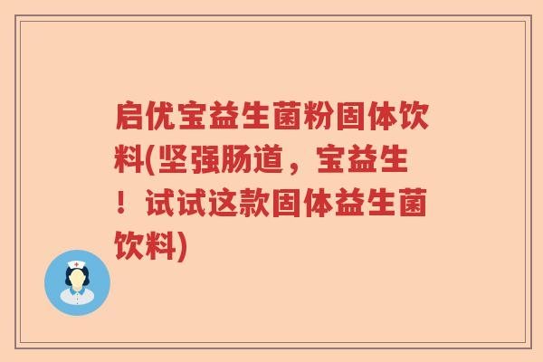 启优宝益生菌粉固体饮料(坚强肠道，宝益生！试试这款固体益生菌饮料)