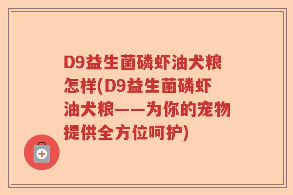 D9益生菌磷虾油犬粮怎样(D9益生菌磷虾油犬粮——为你的宠物提供全方位呵护) D9益生菌磷虾油犬粮怎样(D9益生菌磷虾油犬粮——为你的宠物提供全方位呵护)
