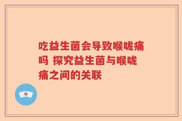 吃益生菌会导致喉咙痛吗 探究益生菌与喉咙痛之间的关联