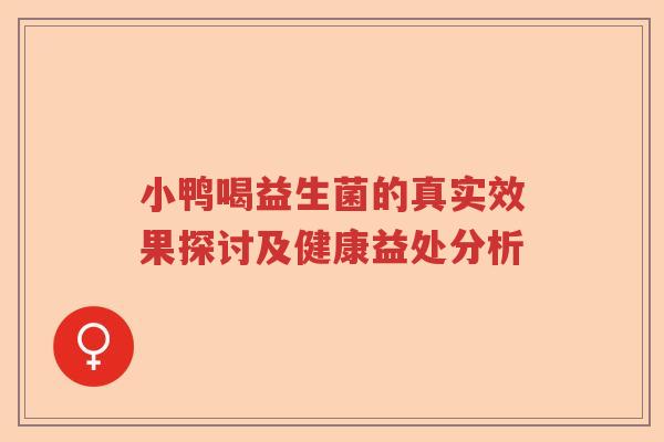 小鸭喝益生菌的真实效果探讨及健康益处分析 小鸭喝益生菌的真实效果探讨及健康益处分析