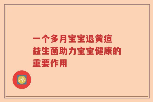 一个多月宝宝退黄疸 益生菌助力宝宝健康的重要作用 一个多月宝宝退黄疸 益生菌助力宝宝健康的重要作用