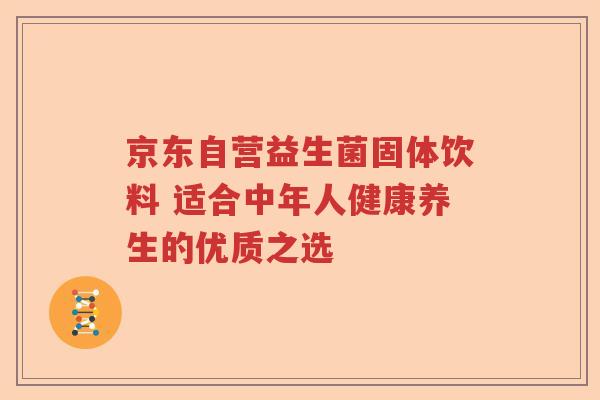 京东自营益生菌固体饮料 适合中年人健康养生的优质之选 京东自营益生菌固体饮料 适合中年人健康养生的优质之选