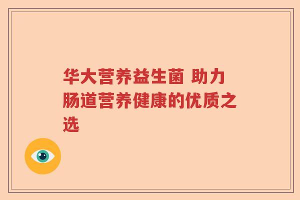 华大营养益生菌 助力肠道营养健康的优质之选 华大营养益生菌 助力肠道营养健康的优质之选